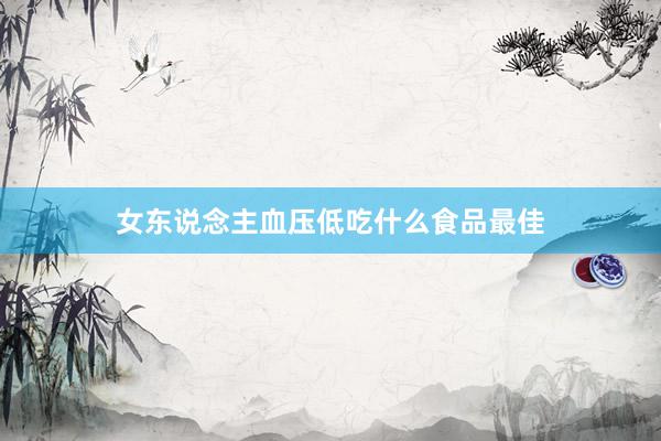 女东说念主血压低吃什么食品最佳