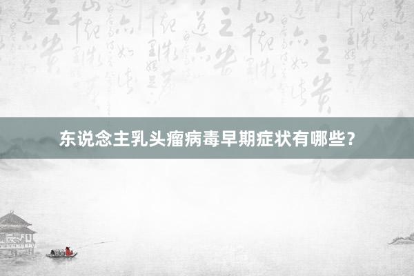 东说念主乳头瘤病毒早期症状有哪些？
