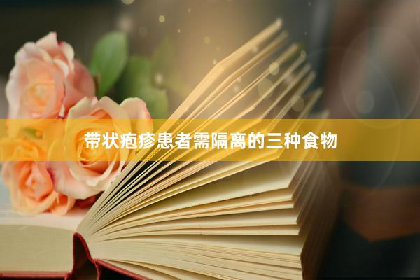 带状疱疹患者需隔离的三种食物