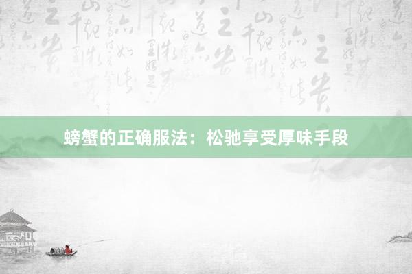 螃蟹的正确服法：松驰享受厚味手段